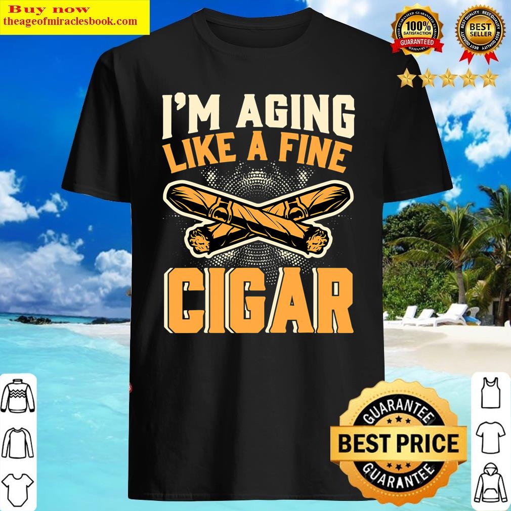 I M Aging Like A Fine Cigar Funny Cigar Smoker Men Cigars Shirt