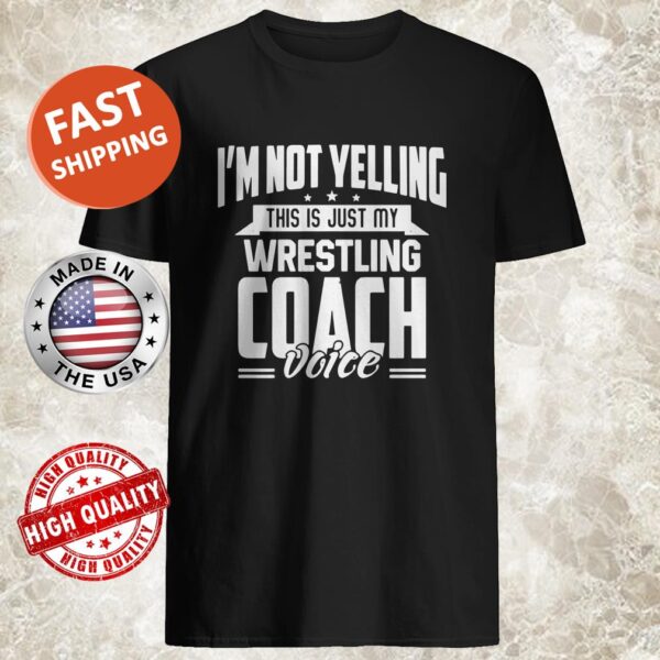 IM NOT YELLING THIS IS JUST MY WRESTLING COACH VOICE STARS SHIRT