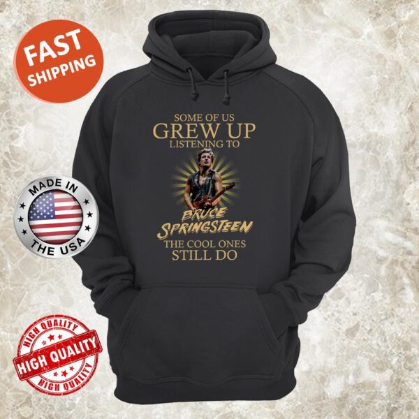 Some Of Us Grew Up Listening To Bruce Springsteen The Cool Ones Still Do hoodie