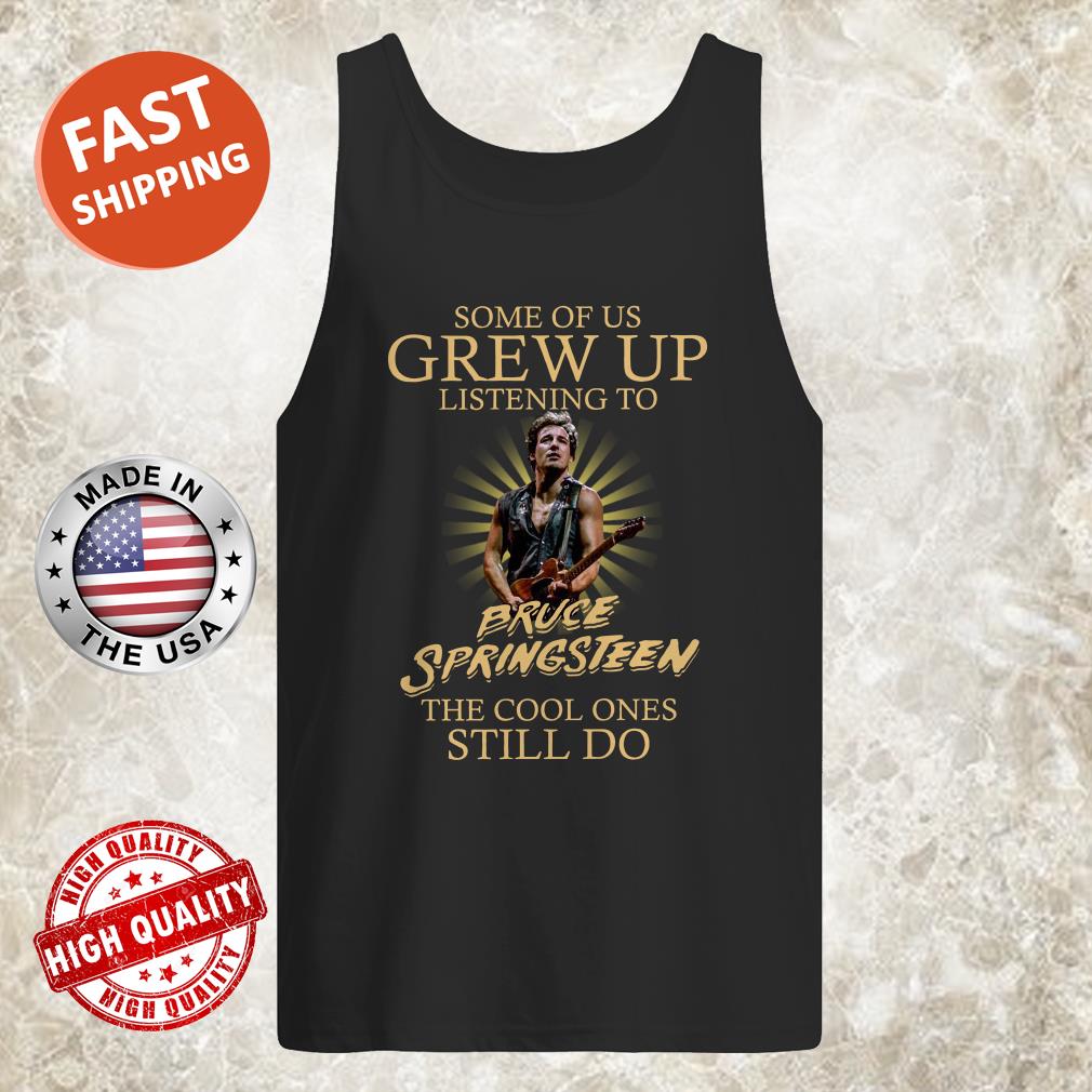 Some Of Us Grew Up Listening To Bruce Springsteen The Cool Ones Still tank top