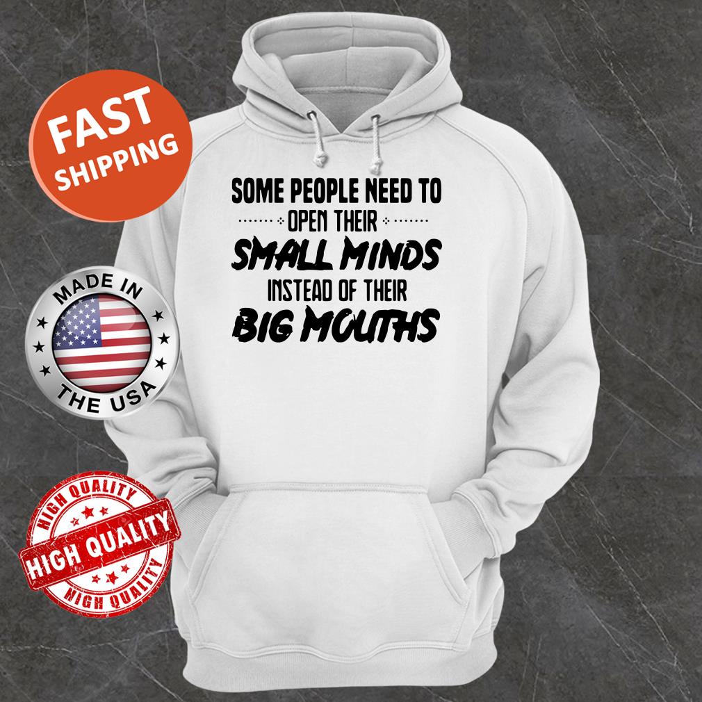 Some People Need To Open Their Small Minds Instead Of Their Big Mouths Hoodie