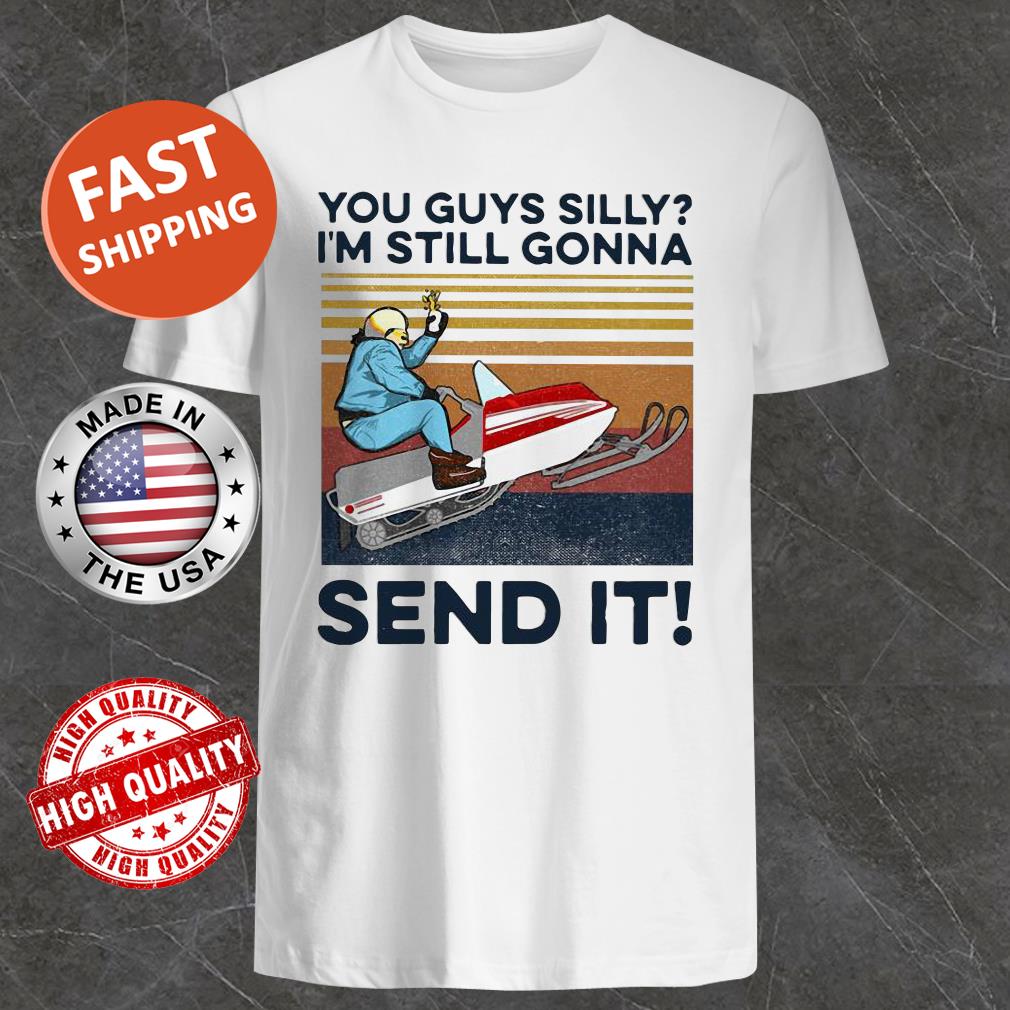 You Guys Silly I’m Still Gonna Send It Vintage Shirt, Tank Top, Hoodie, Sweater