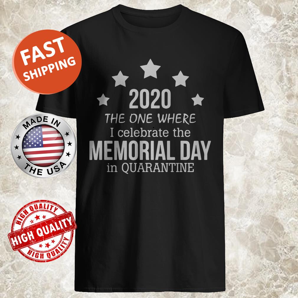 2020 THE ONE WHERE I CELEBRATE THE MEMORIAL DAY IN QUARANTINE shirt