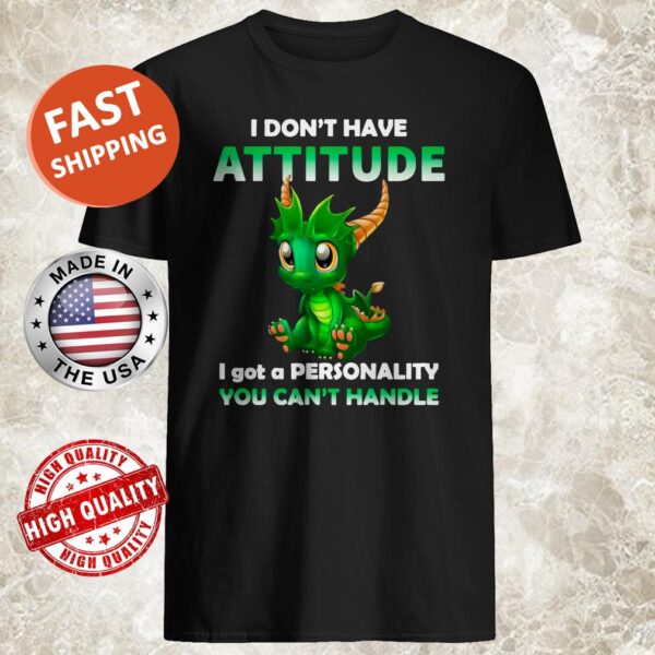 Dragon I Don’t Have Attitude I Got A Personality You Can’t Handle Shirt