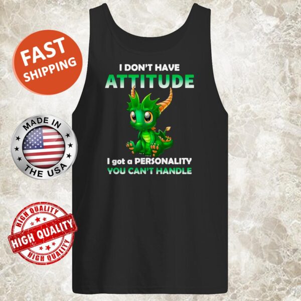 Dragon I Don’t Have Attitude I Got A Personality You Can’t Handle Tank top