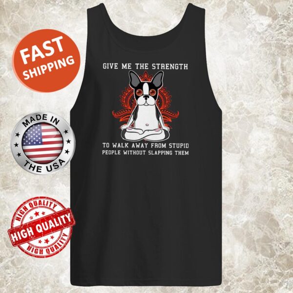 Give Me The Strength To Walk Away From Stupid People Without Slapping Them Boston Terrier Dog Tank top