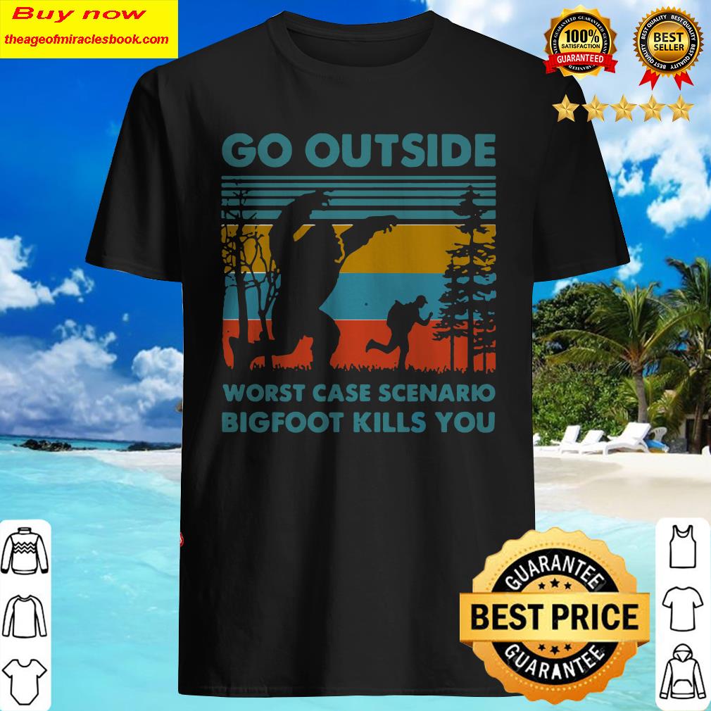 Go outside worst case scenario Bigfoot kills you vintage Shirt
