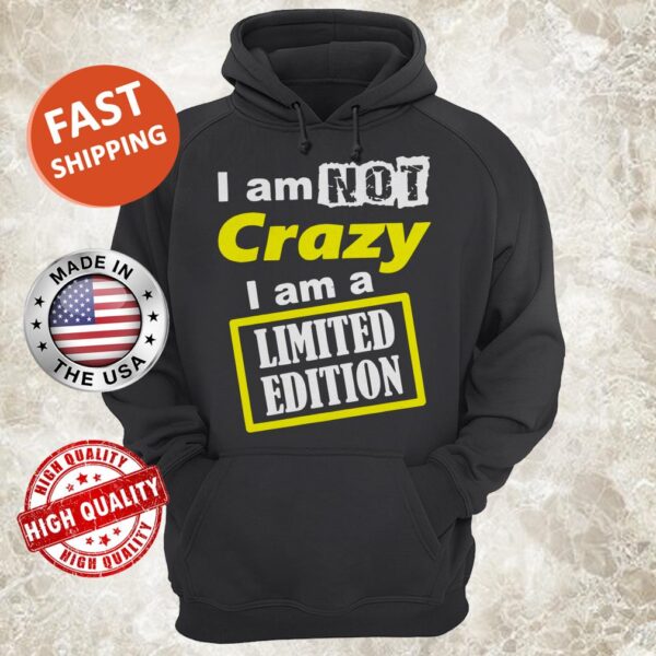 I Am Not Crazy I Am A Limited Edition Hoodie