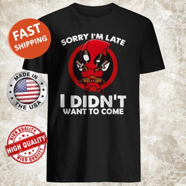 Sorry I’m late I didn’t want to come Deadpool Shirt
