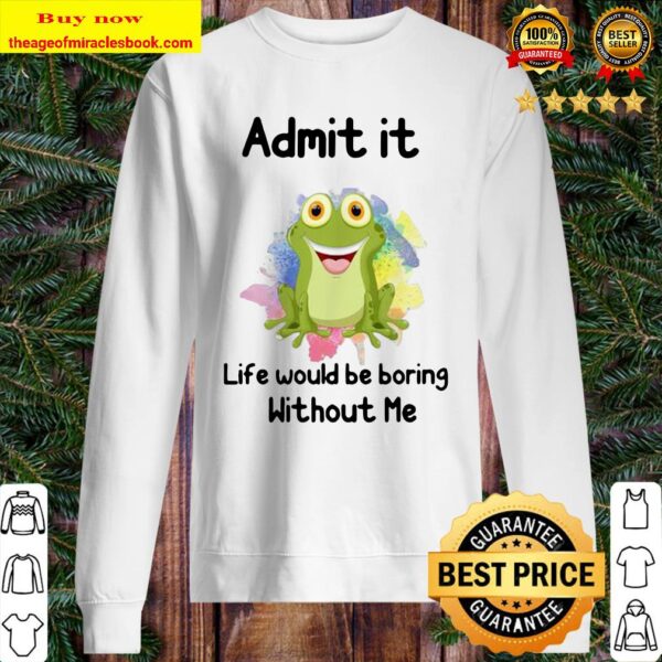 ADMIT IT LIFE WOULD BE BORING WITHOUT ME FROG Sweater