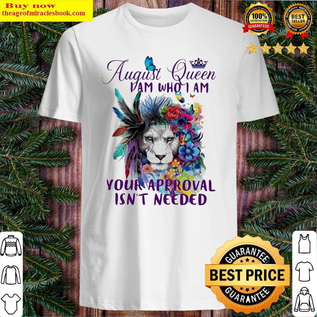 AUGUST QUEEN I AM WHO I AM YOUR APPROVAL ISN’T NEEDED LION FLOWER SHIRT