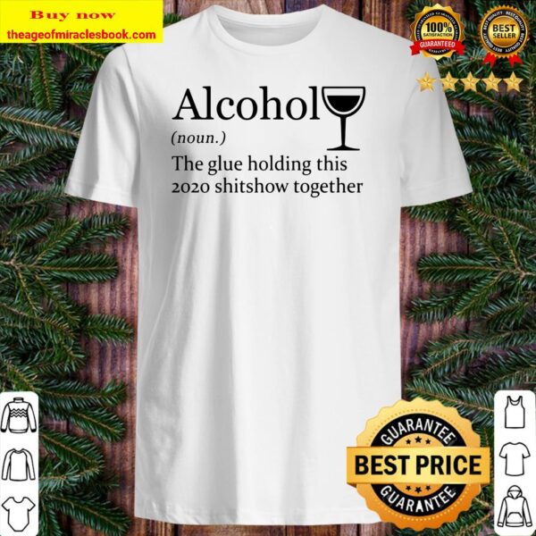 Alcohol The Glue Holding This 2020 Shitshow Together Shirt