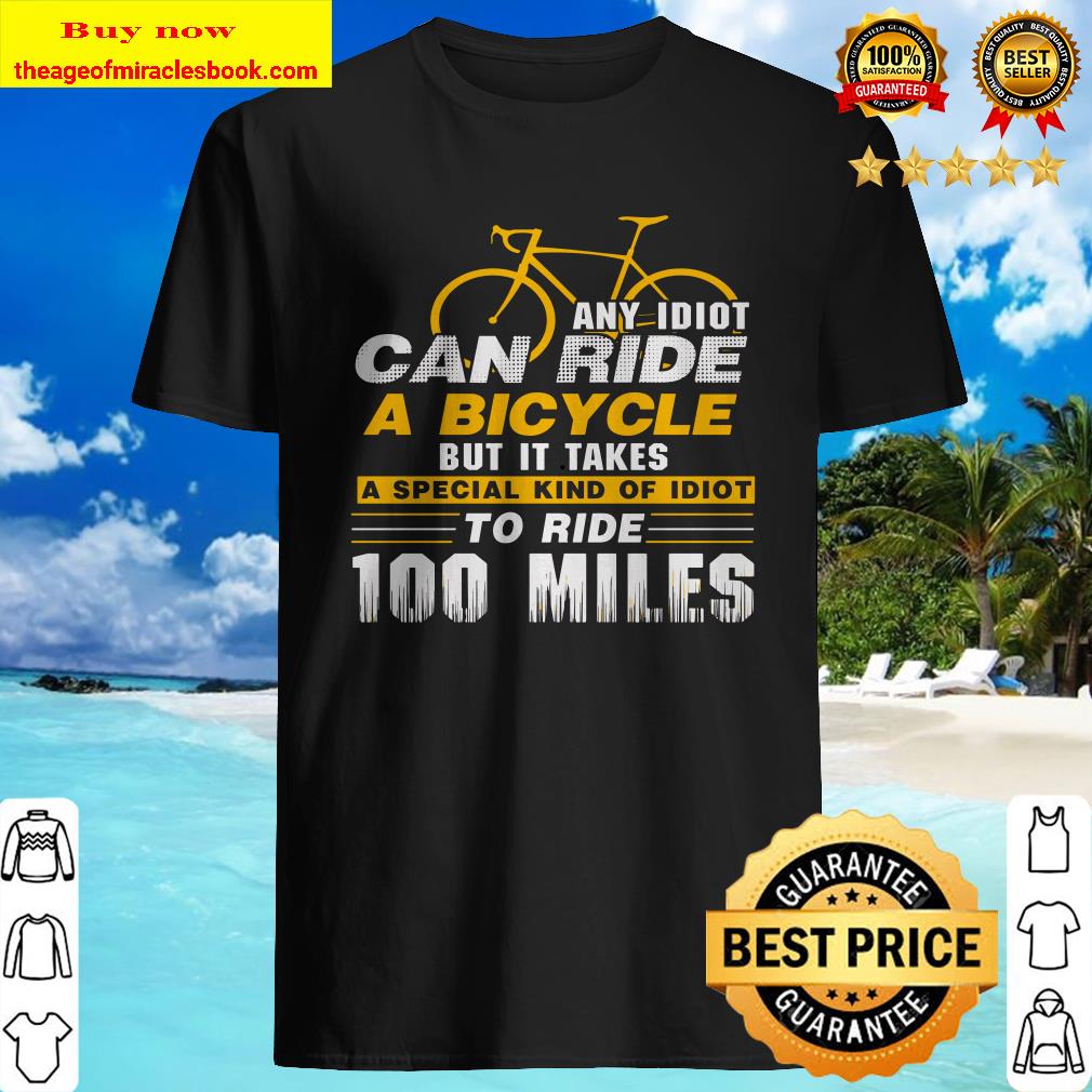 Any idiot can ride a bicycle -100 miles- funny shirt