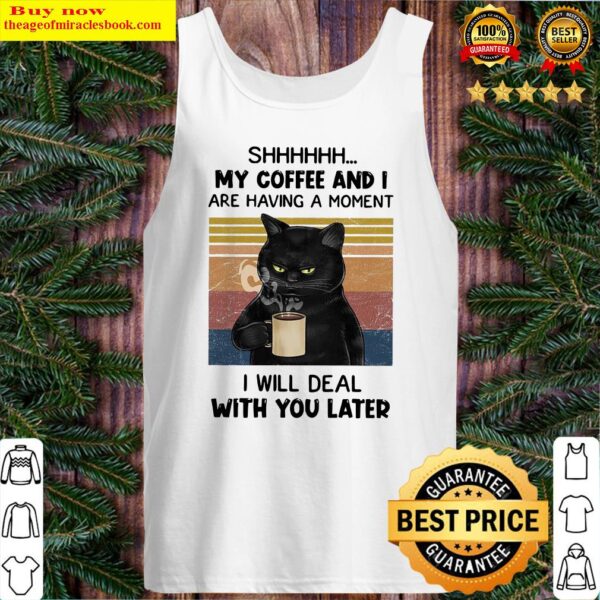 Black cat Shhh my coffee and I are having a moment I will deal with you later vintage Tank Top