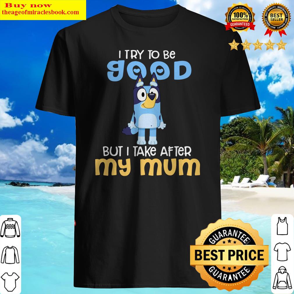 Bluey I Try To Be Good But I Take After My Mum Shirt