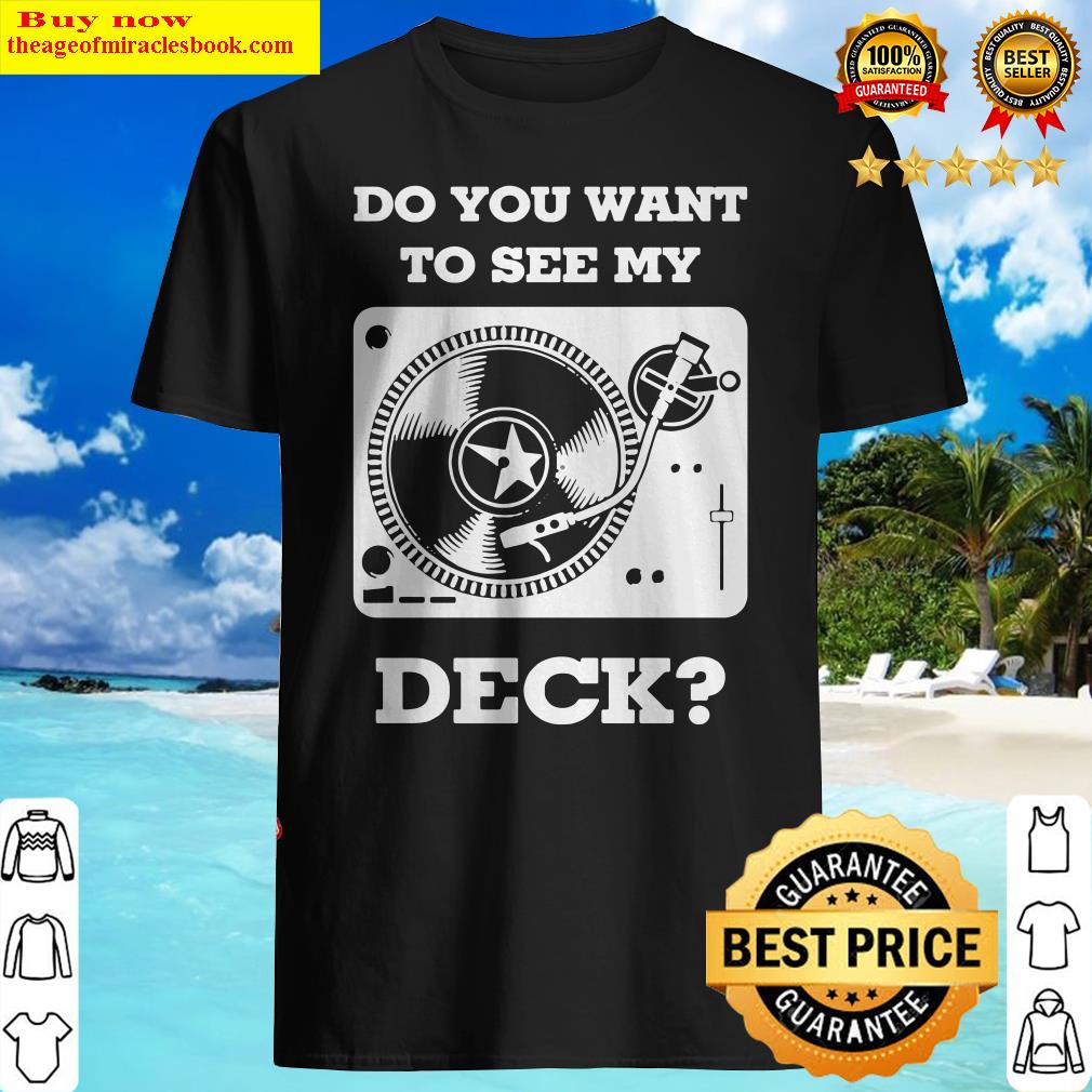 DJ do you want to see my deck shirt, sweater