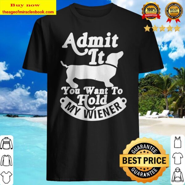 Dachshund admit it you want to hold my wiener Shirt