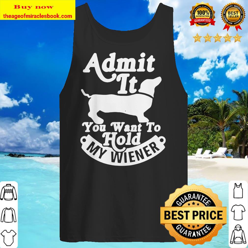 Dachshund admit it you want to hold my wiener Tank top