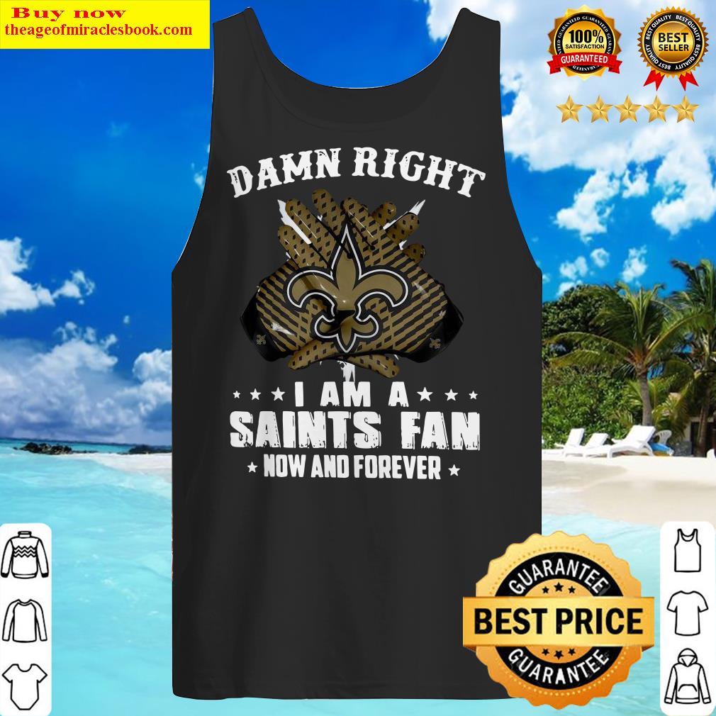 Damn Right I Am A Saints Fan Now And Forever Tank Top