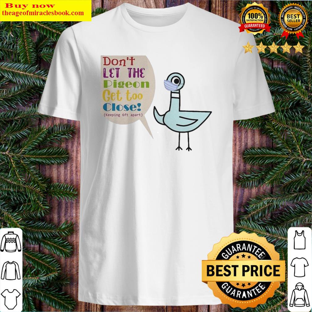 Don’t let the pigeon get too close shirt, hoodie, tank top, sweater