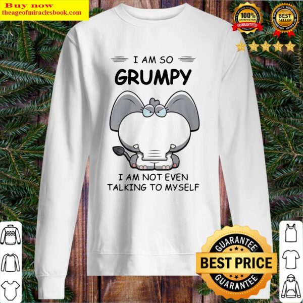 Elephant I Am So Grumpy I Am Not Even Talking To My Self Sweater