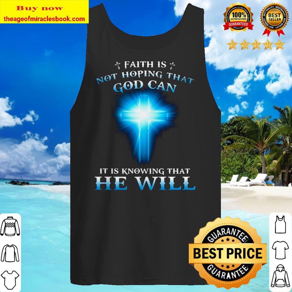 Faith is not hoping that god can it is knowing that he will Tank top
