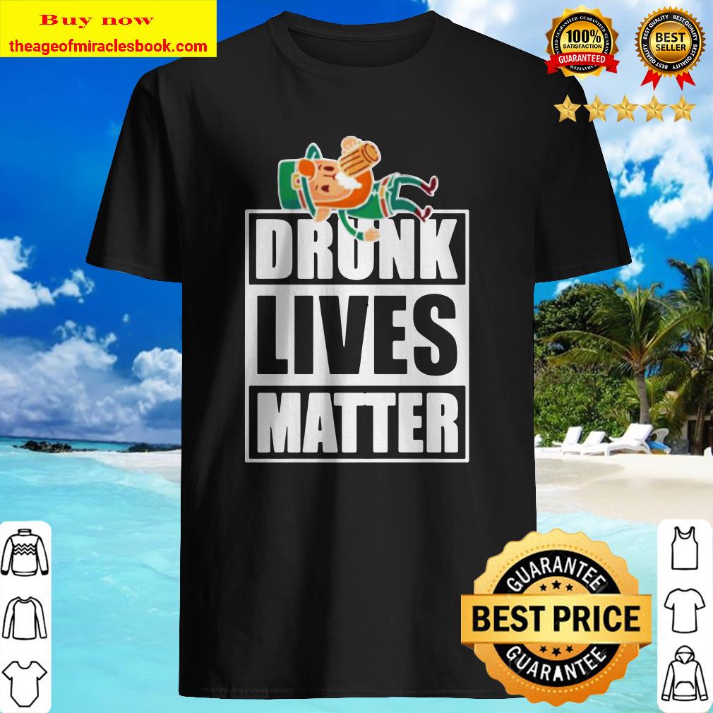 Funny St. Patrick’s Day Drunk lives matter shirt, hoodie, tank top, sweater
