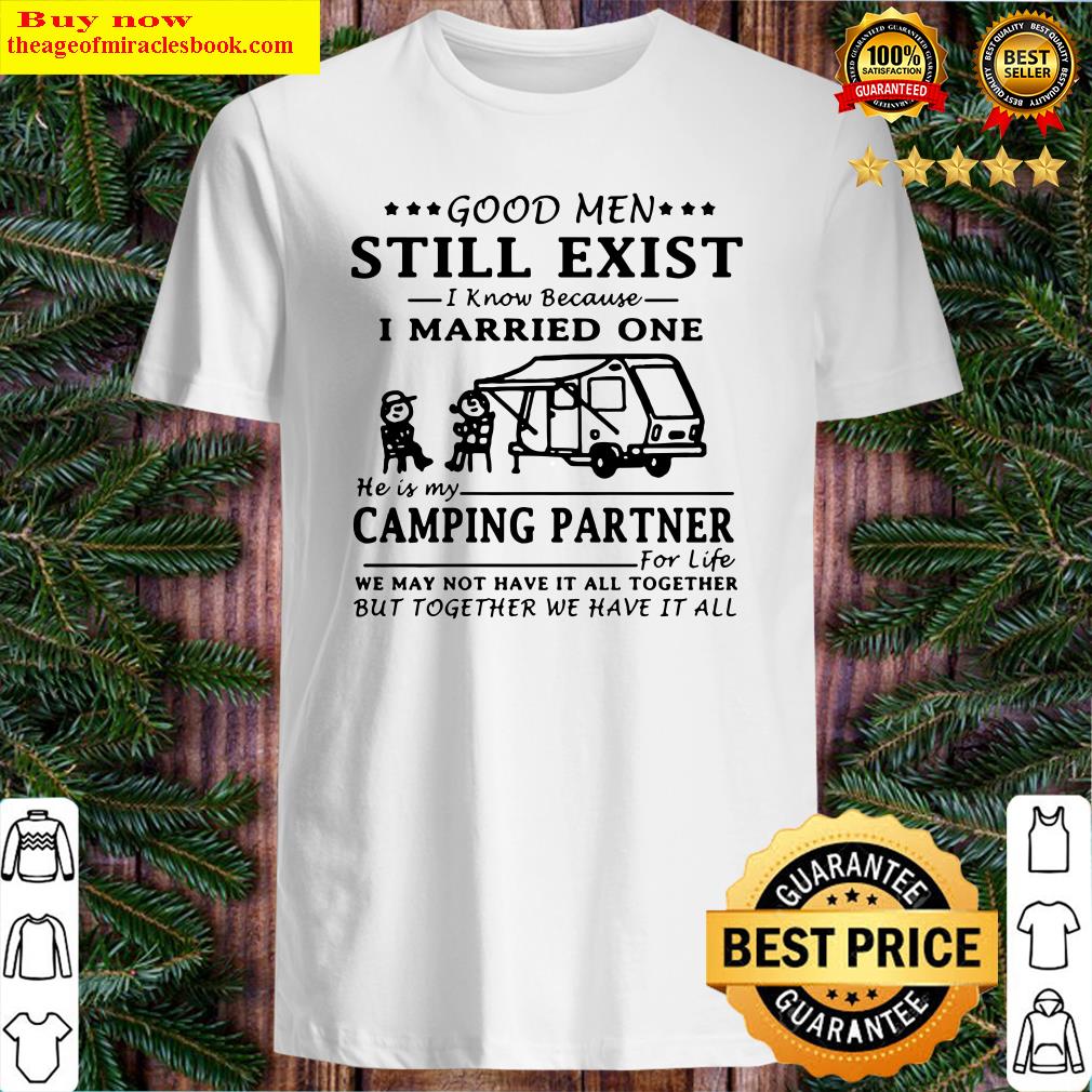 GOOD MEN STILL EXIST I KNOW BECAUSE I MARRIED ONE HE IS MY CAMPING PARTNER SHIRT