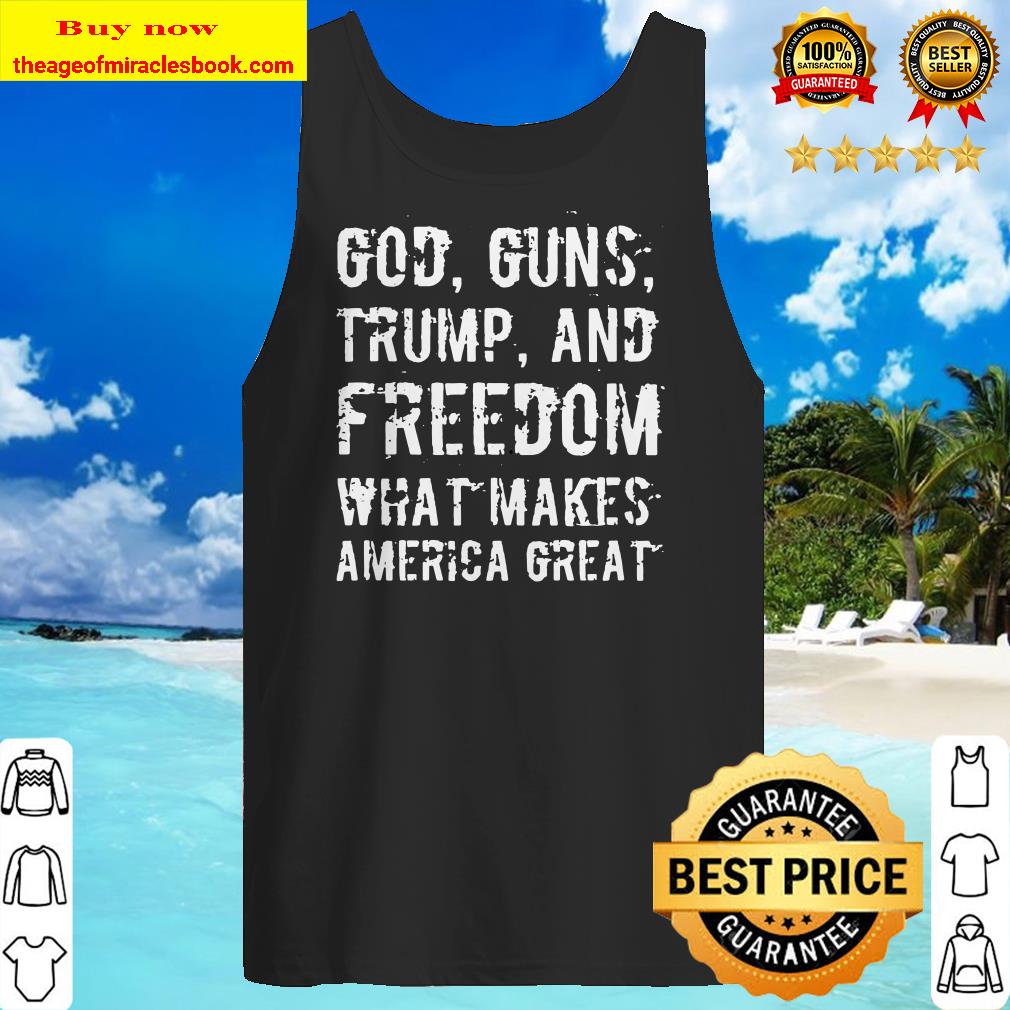 God, Guns, Trump, And Freedom – What Makes America Great Tank top