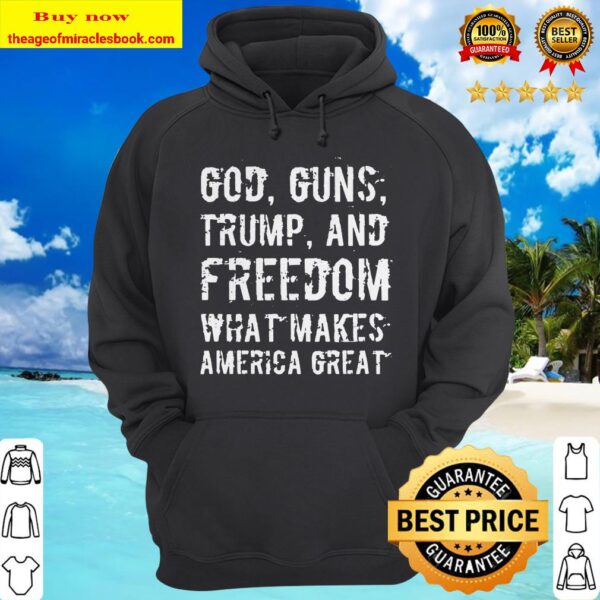 God, Guns, Trump, And Freedom – What Makes America Great hoodie