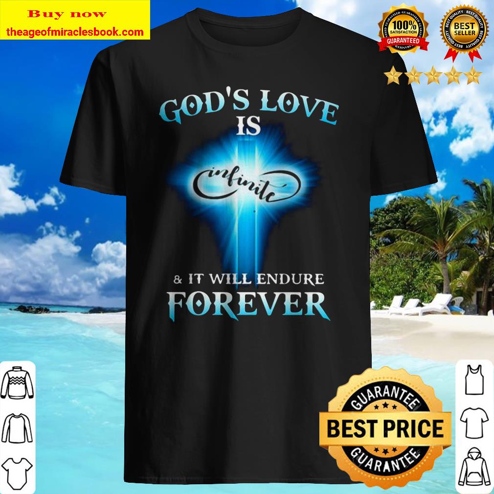 God’s Love is Infinite and it will endure forever shirt