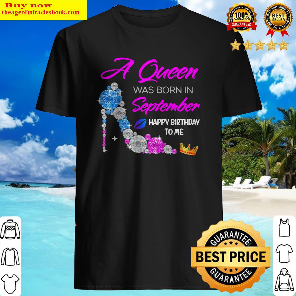 High heels a queen was born in september happy birthday to me diamond Shirt
