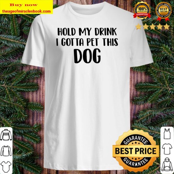 Hold my drink I gotta pet this dog Shirt