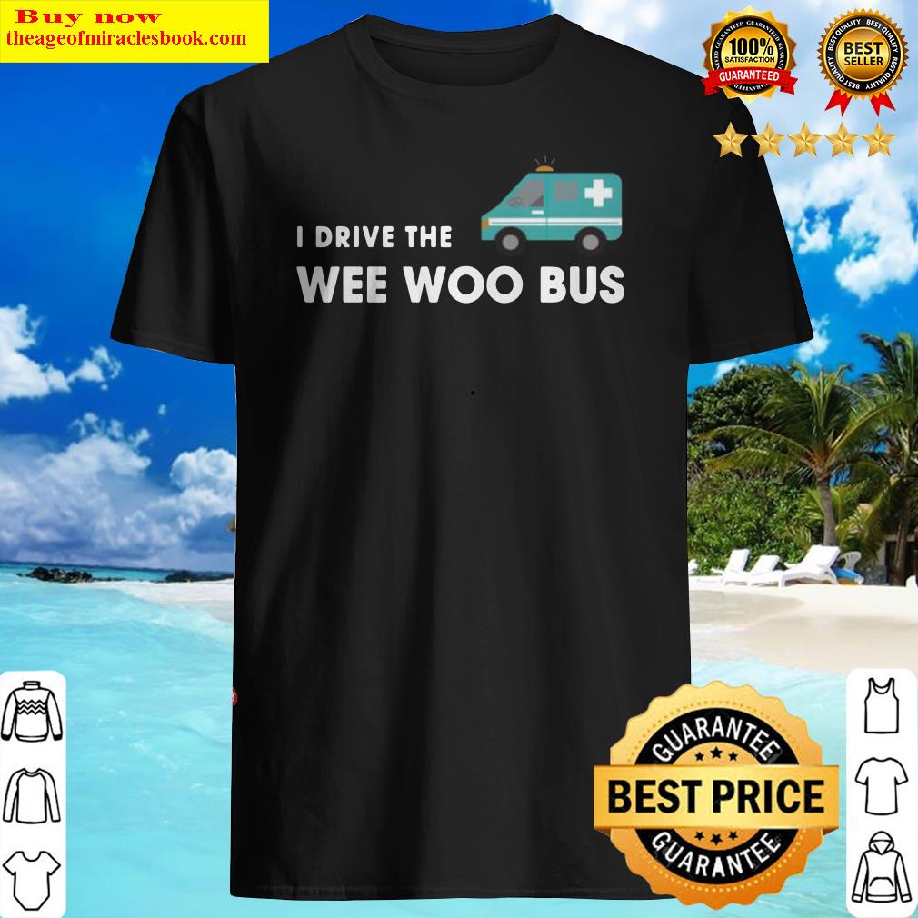 I Drive The Wee Woo Bus shirt