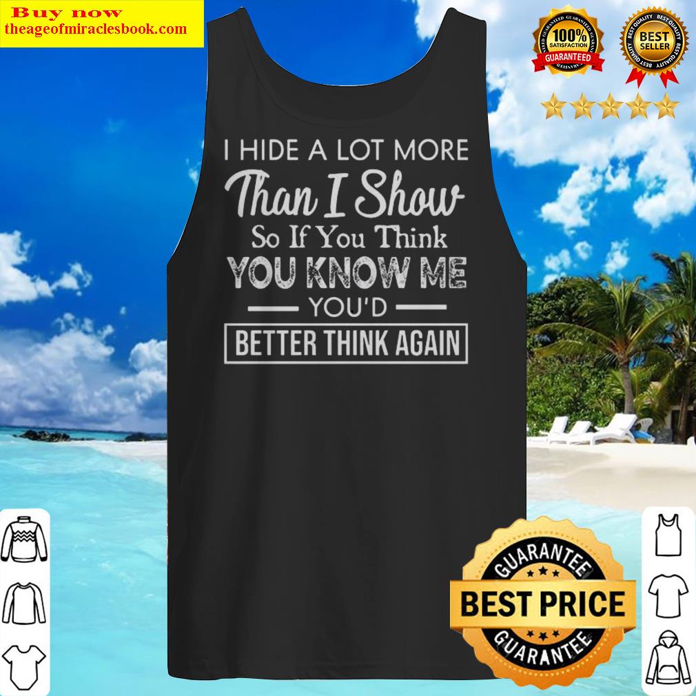 I Hide A Lot More Than I Show So If Think You Know Me You’d Better Think Again Tank Top