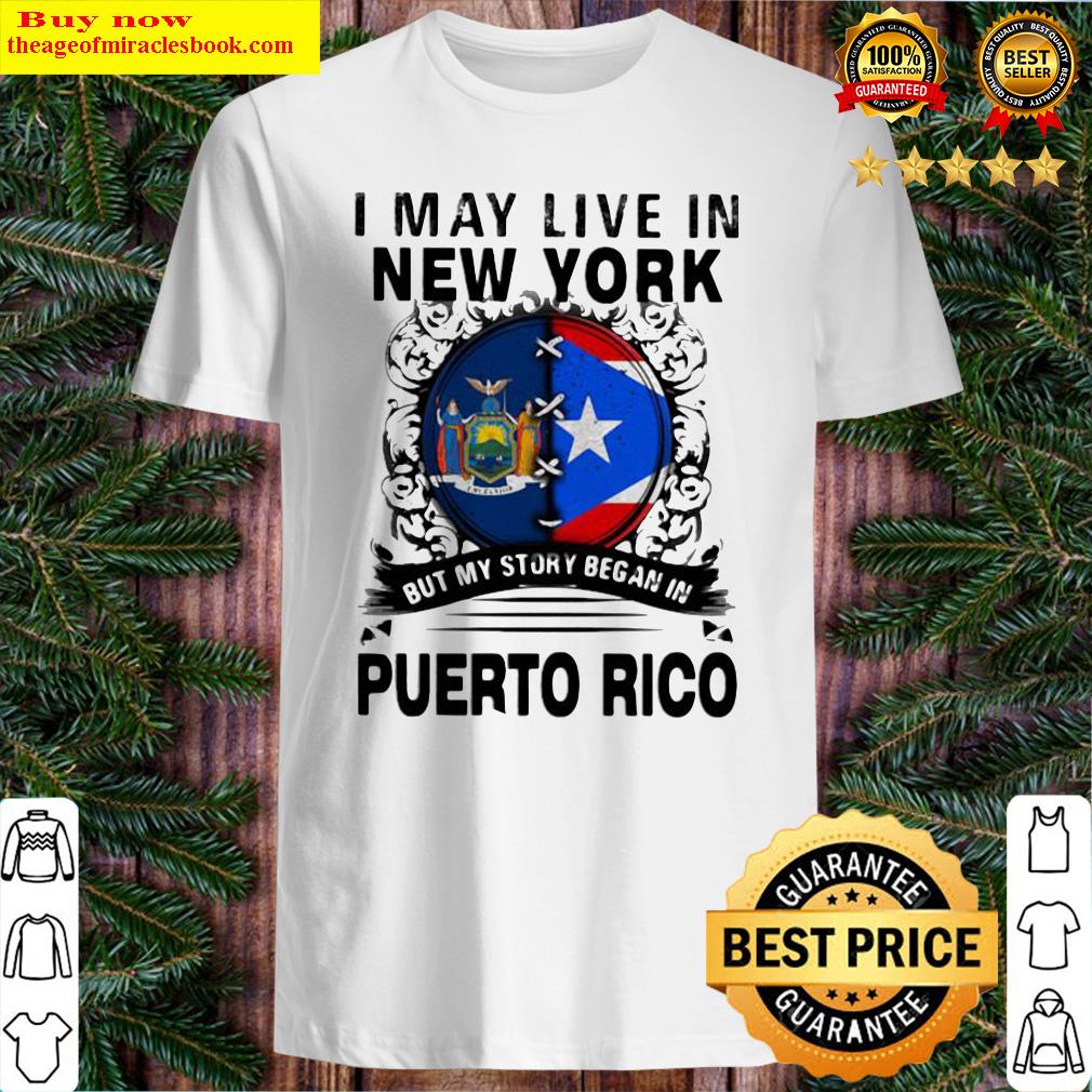 I MAY LIVE IN NEW YORK BUT MY STORY BEGAN IN PUERTO RICO FLAG SHIRT