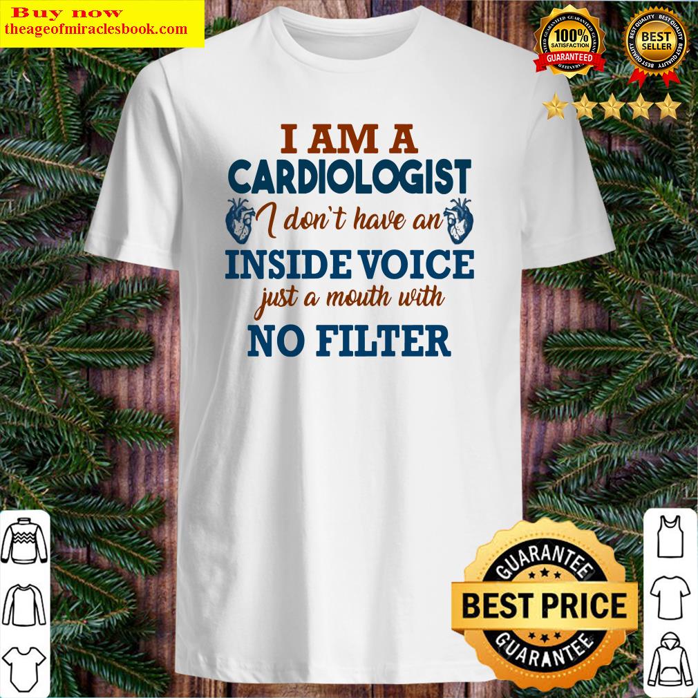 I am a cardiologist I don’t have an inside voice just a mouth with no filter shirt