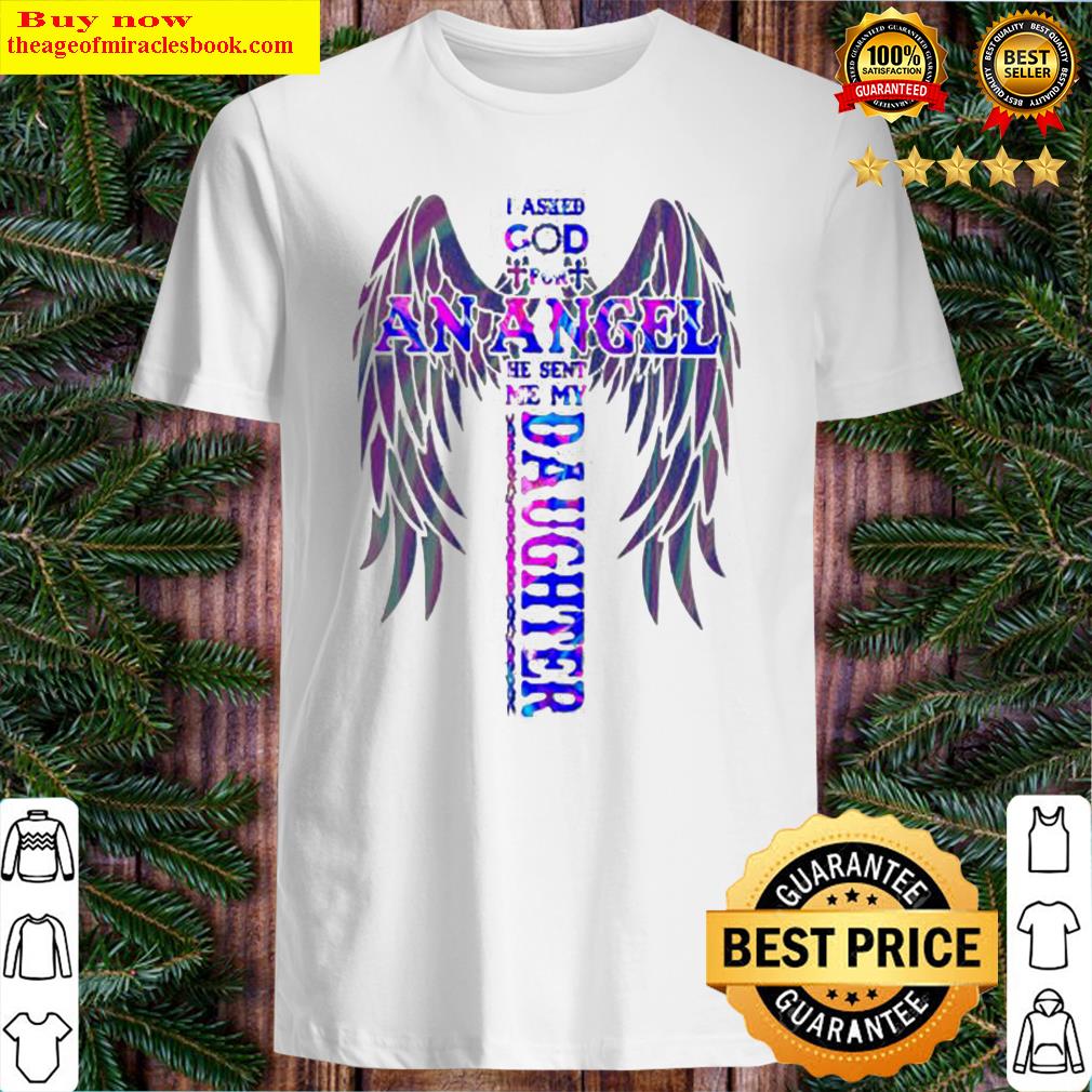 I asked god for an angel he sent me my daughter Cross shirt
