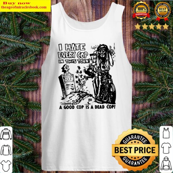 I hate every cop in this town a good cop is a dead cop Tank Top