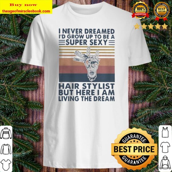 I never dreamed id grow up to be a super sexy hair stylist Shirt