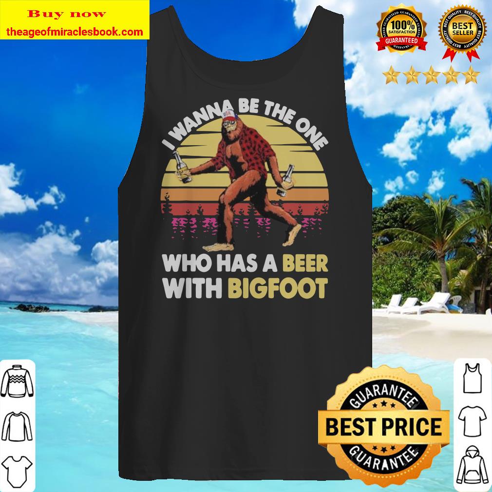 I wanna be the one who has a beer with bigfoot vintage retro mountain Tank top