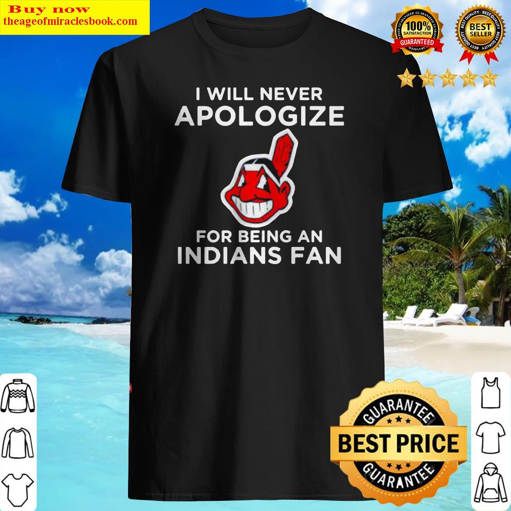 I will never apologize for being an indians fan shirt, hoodie, tank top, sweater