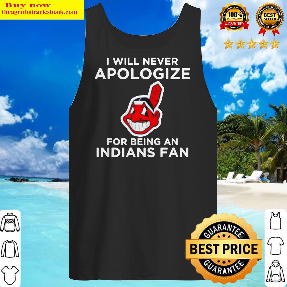I will never apologize for being an indians fan Tank Top