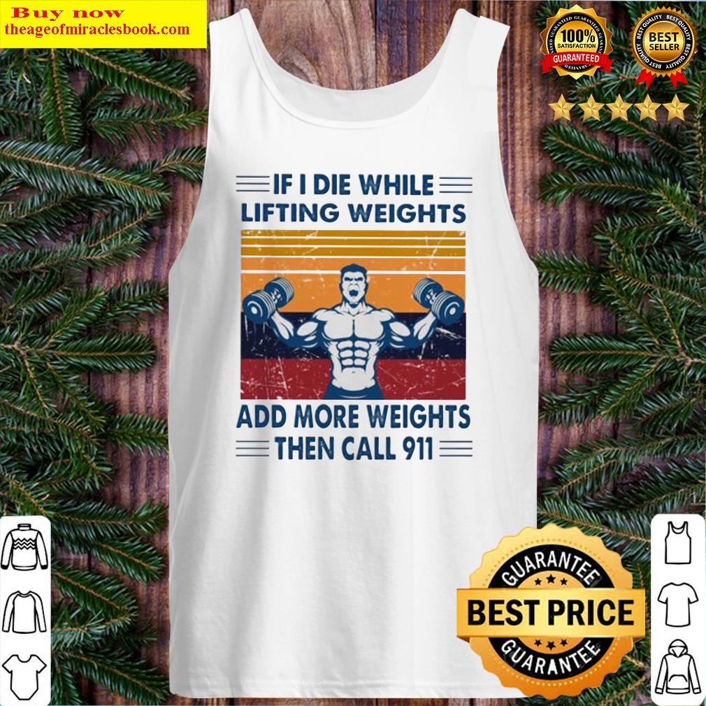 If I die while lifting weights add more weights then call 911 Tank Top