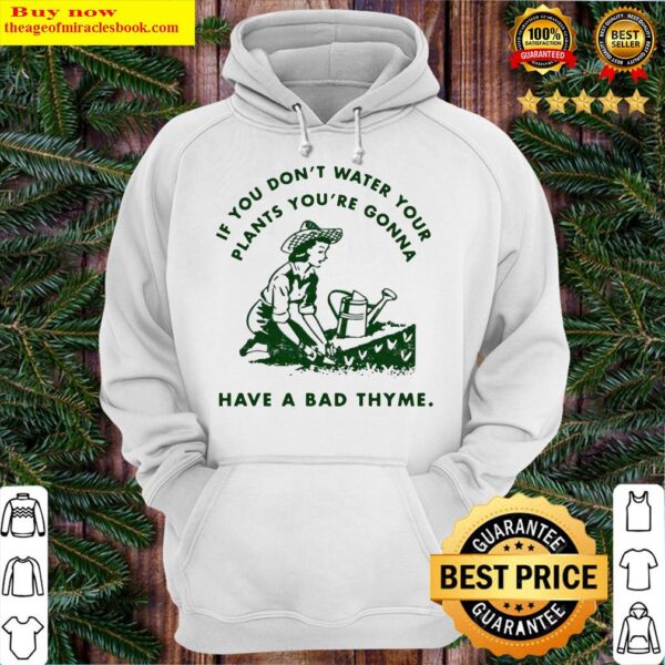 If you don’t water your plants you’re gonna have a bad thyme Hoodie