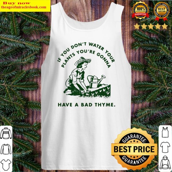 If you don’t water your plants you’re gonna have a bad thyme Tank Top
