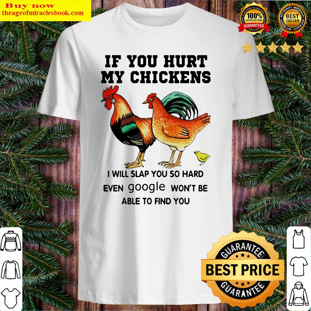 If you hurt my chickens I will slap you so hard even google won’t be able to find you shirt