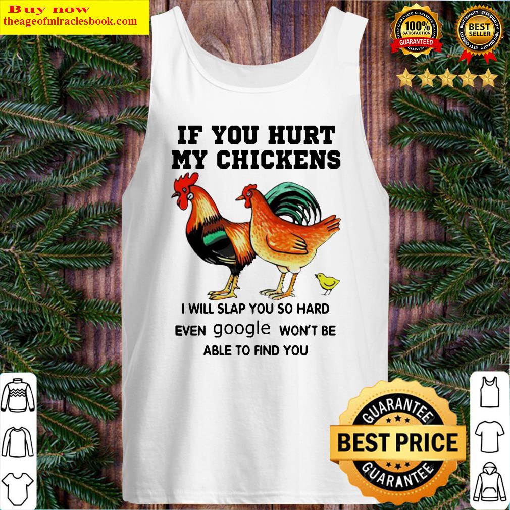 If you hurt my chickens I will slap you so hard even google won’t be able to find you Tank Top