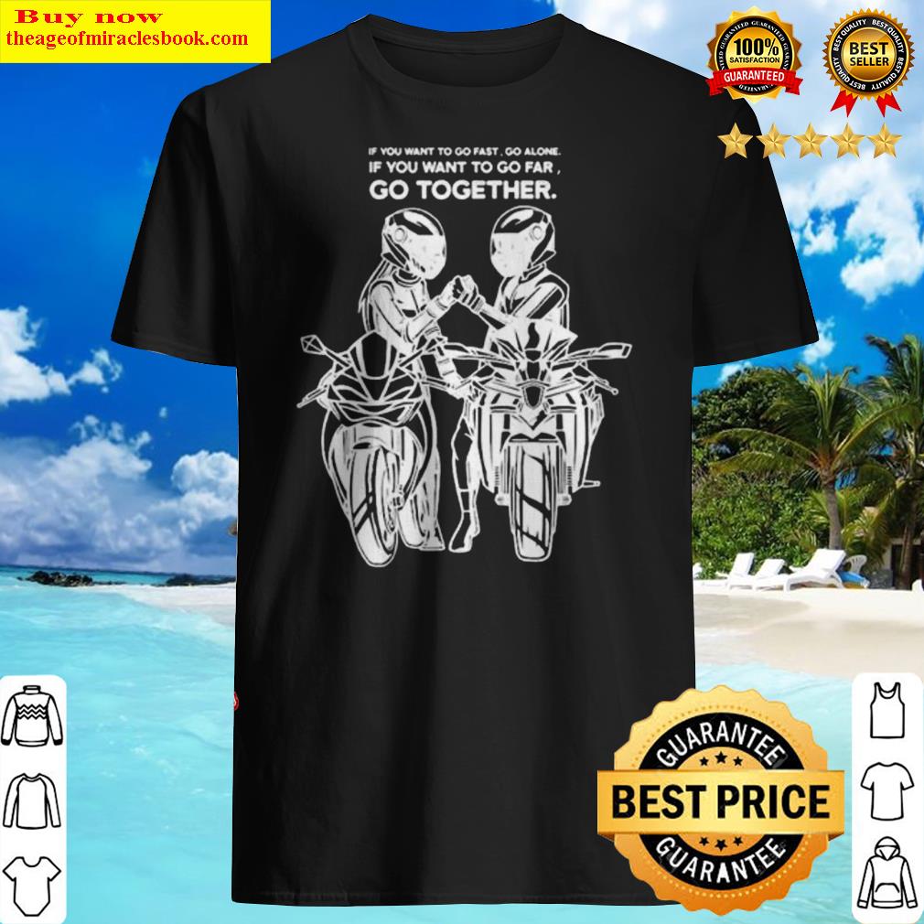 If you want to go fast go alone if you want to go far go together shirt