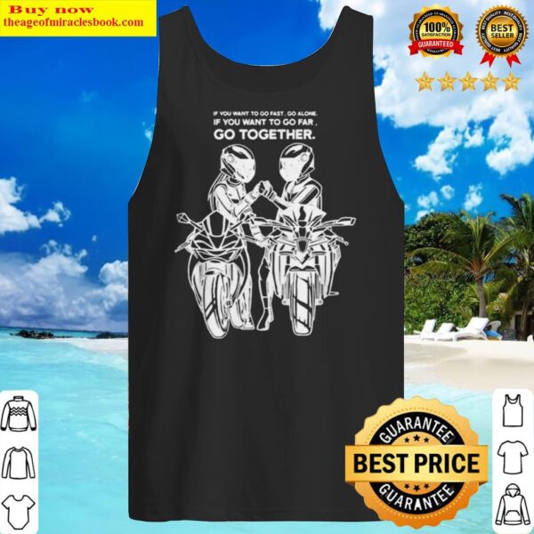 If you want to go fast go alone if you want to go far go together Tank Top